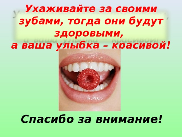 Ухаживайте за своими зубами, тогда они будут здоровыми,  а ваша улыбка – красивой! Спасибо за внимание!