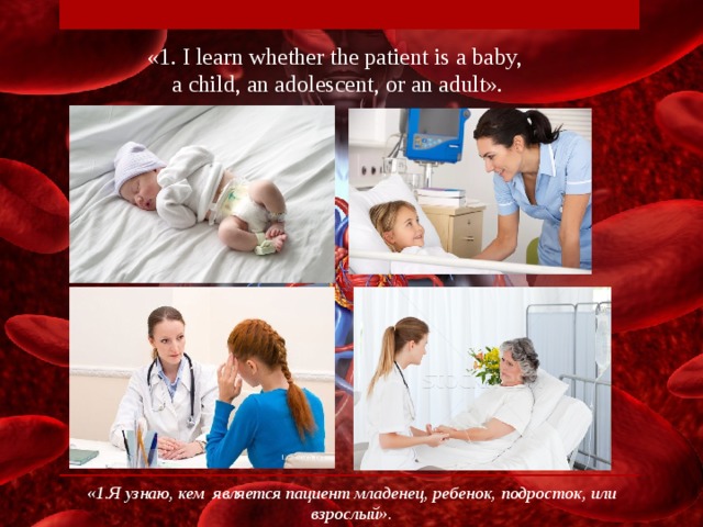 «1. I learn whether the patient is a baby,  a child, an adolescent, or an adult». «1.Я узнаю, кем является пациент младенец, ребенок, подросток, или взрослый».