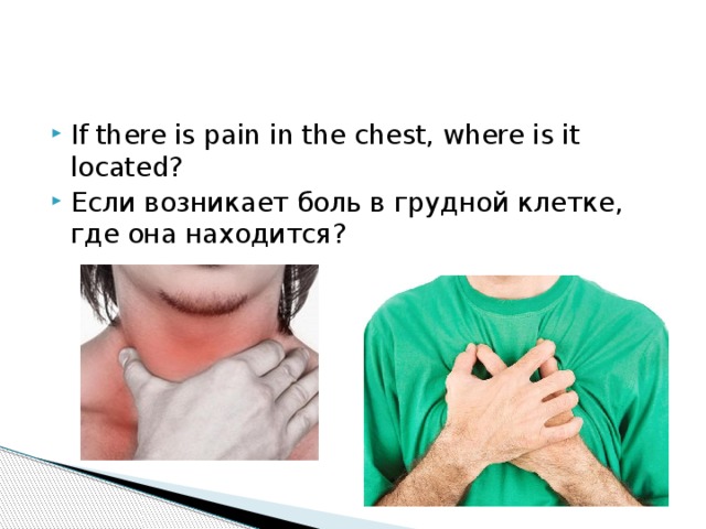 If there is pain in the chest, where is it located? Если возникает боль в грудной клетке, где она находится?