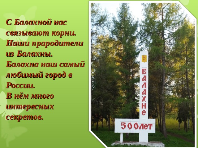 С Балахной нас связывают корни. Наши прародители из Балахны. Балахна наш самый любимый город в России. В нём много интересных секретов.