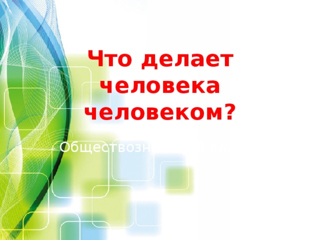 Что делает человека человеком? Обществознание. 8 класс.