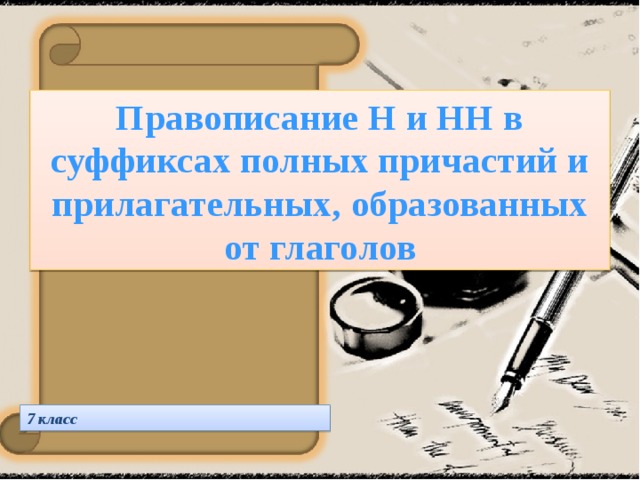 Правописание Н и НН в суффиксах полных причастий и прилагательных, образованных от глаголов 7 класс