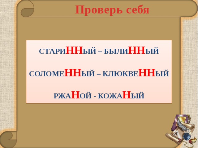 Проверь себя СТАРИ НН ЫЙ – БЫЛИ НН ЫЙ  СОЛОМЕ НН ЫЙ – КЛЮКВЕ НН ЫЙ  РЖА Н ОЙ - КОЖА Н ЫЙ