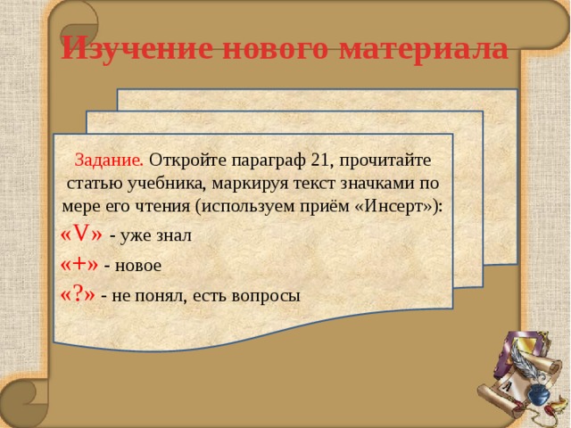 Изучение нового материала Задание. Откройте параграф 21, прочитайте статью учебника, маркируя текст значками по мере его чтения (используем приём «Инсерт»): «V»  - уже знал  «+» - новое  «?» - не понял, есть вопросы