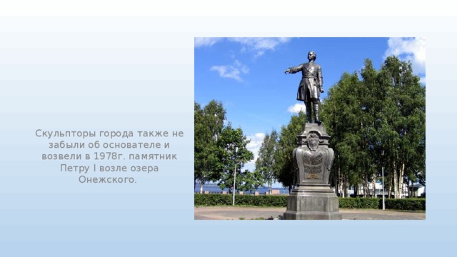 Скульпторы города также не забыли об основателе и возвели в 1978г. памятник Петру І возле озера Онежского.