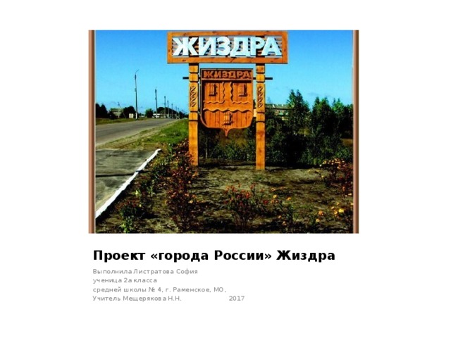 Проект «города России» Жиздра Выполнила Листратова София ученица 2а класса средней школы № 4, г. Раменское, МО, Учитель Мещерякова Н.Н. 2017