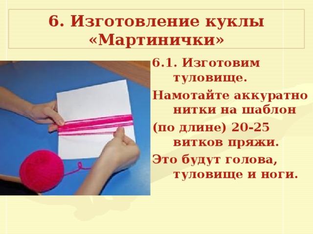 6. Изготовление куклы «Мартинички» 6.1. Изготовим туловище. Намотайте аккуратно нитки на шаблон (по длине) 20-25 витков  пряжи. Это будут голова, туловище и ноги.