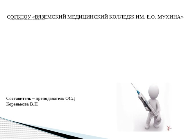 Внутривенное введение лекарственных препаратов (струйно)      СОГБПОУ «ВЯЗЕМСКИЙ МЕДИЦИНСКИЙ КОЛЛЕДЖ ИМ. Е.О. МУХИНА » Составитель – преподаватель ОСД Коренькова В.П.