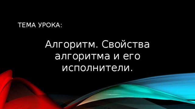 Тема урока: Алгоритм. Свойства алгоритма и его исполнители.