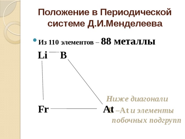 Положение в Периодической системе Д.И.Менделеева Из 110 элементов – 88 металлы  Li B Ниже диагонали  B –At и элементы побочных подгрупп Fr At