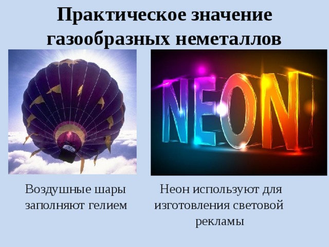 Практическое значение газообразных неметаллов  Воздушные шары Неон используют для  заполняют гелием изготовления световой  рекламы