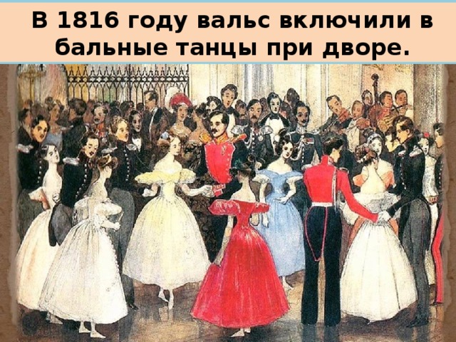 В 1816 году вальс включили в бальные танцы при дворе.