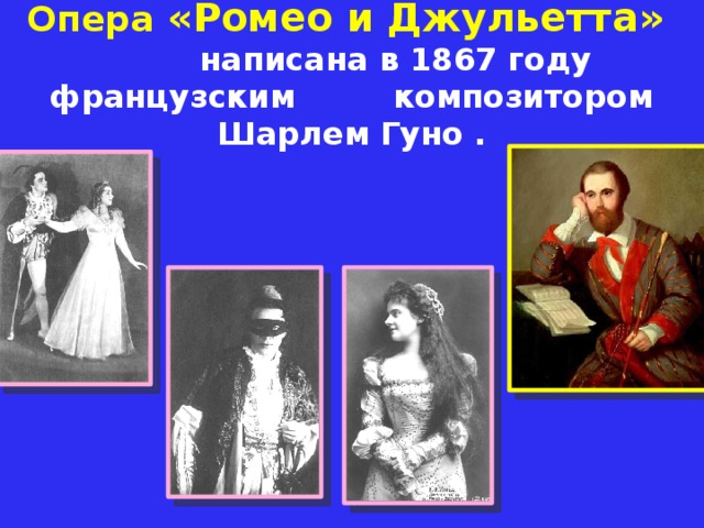 Опера «Ромео и Джульетта»   написана в 1867 году французским композитором Шарлем Гуно .
