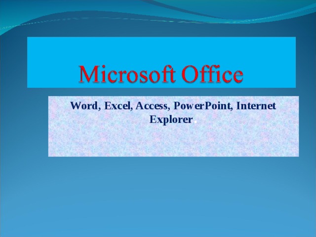 Word, Excel, Access, PowerPoint, Internet Explorer .