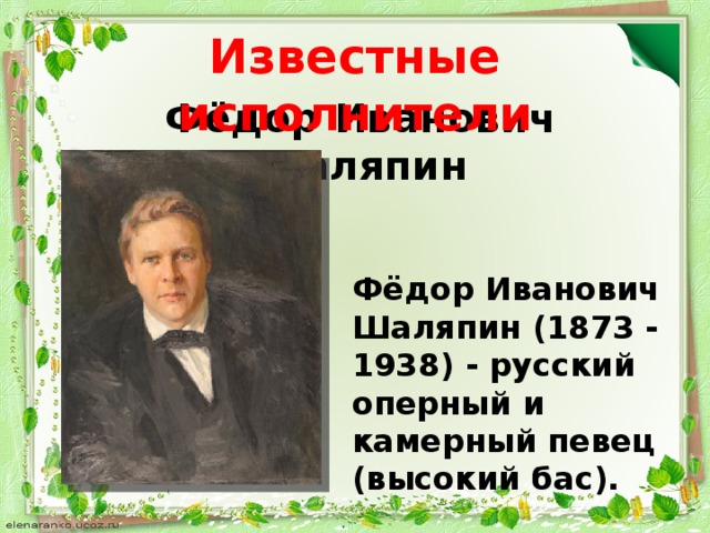 Известные исполнители Фёдор Иванович Шаляпин Фёдор Иванович Шаляпин (1873 - 1938) - русский оперный и камерный певец (высокий бас).