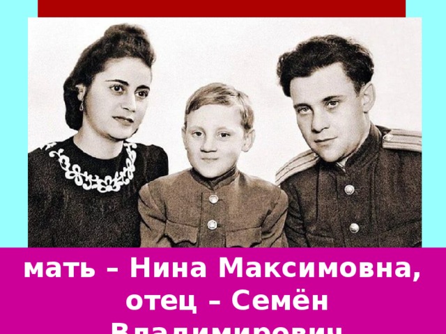 мать – Нина Максимовна, отец – Семён Владимирович