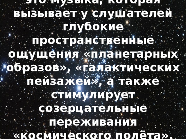 Косми́ческий пейзаж – это музыка, которая вызывает у слушателей глубокие пространственные ощущения «планетарных образов», «галактических пейзажей», а также стимулирует созерцательные переживания «космического полёта», «внеземной красоты».