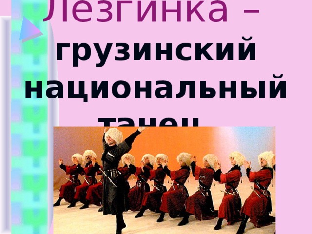 Лезгинка – грузинский национальный танец.