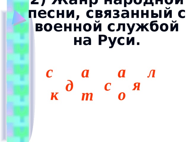 2) Жанр народной песни, связанный с военной службой на Руси. с л а а я  с д к о т