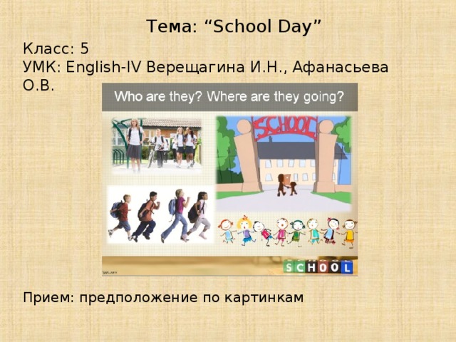 Тема: “School Day” Класс: 5 УМК: English-IV Верещагина И.Н., Афанасьева О.В. Прием: предположение по картинкам