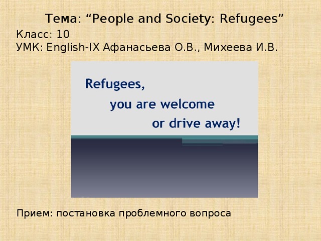 Тема: “People and Society: Refugees” Класс: 10 УМК: English-IX Афанасьева О.В., Михеева И.В. Прием: постановка проблемного вопроса