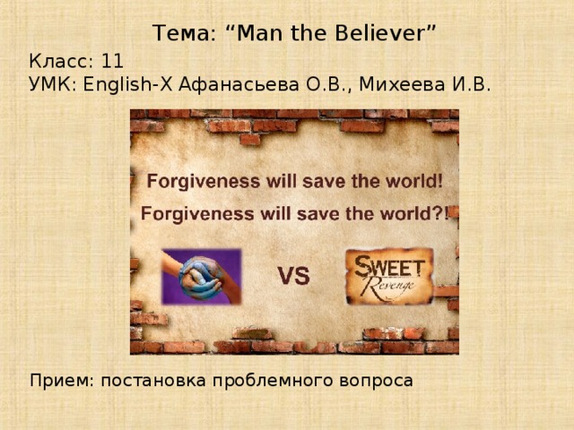 Тема: “Man the Believer” Класс: 11 УМК: English-X Афанасьева О.В., Михеева И.В. Прием: постановка проблемного вопроса