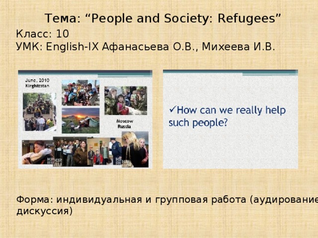 Тема: “People and Society: Refugees” Класс: 10 УМК: English-IX Афанасьева О.В., Михеева И.В. Форма: индивидуальная и групповая работа (аудирование, дискуссия)