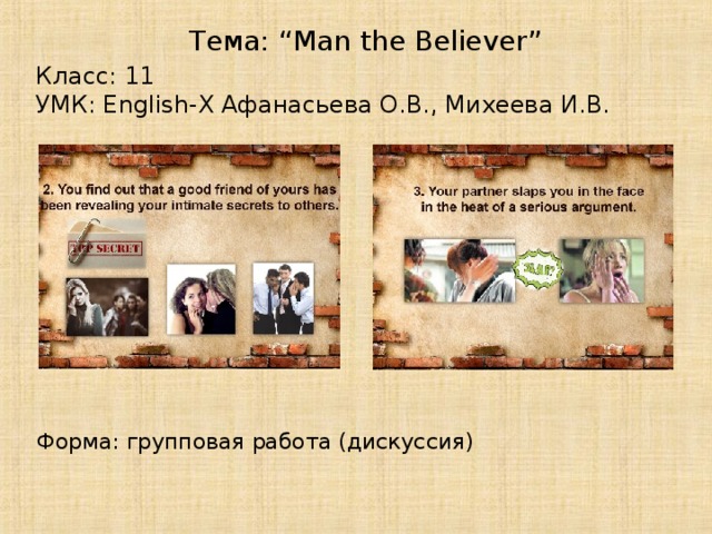 Тема: “Man the Believer” Класс: 11 УМК: English-X Афанасьева О.В., Михеева И.В. Форма: групповая работа (дискуссия)