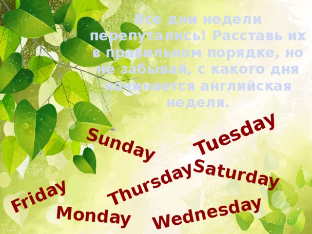 Sunday Thursday Wednesday Saturday Friday Tuesday Monday Все дни недели перепутались! Расставь их в правильном порядке, но не забывай, с какого дня начинается английская неделя.