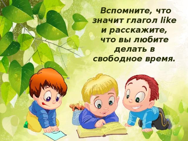 Вспомните, что значит глагол like и расскажите, что вы любите делать в свободное время.