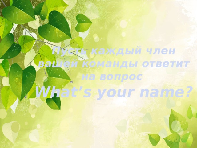 Пусть каждый член вашей команды ответит на вопрос  What’s your name?