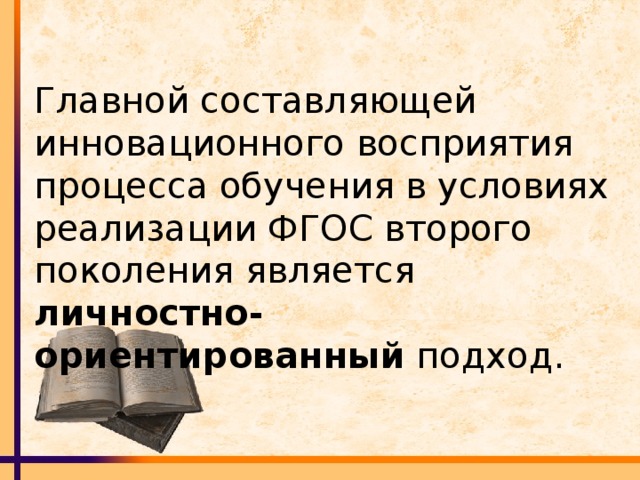 Главной составляющей инновационного восприятия процесса обучения в условиях реализации ФГОС второго поколения является личностно-ориентированный подход.