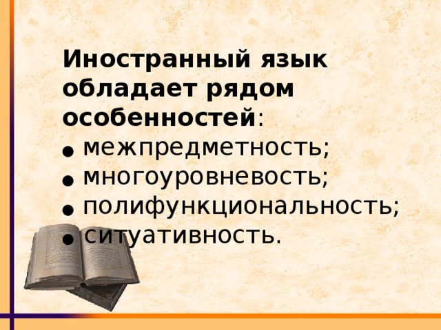 Иностранный язык обладает рядом особенностей : ●  межпредметность;  ● многоуровневость;  ● полифункциональность;  ● ситуативность.