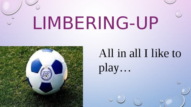 Limbering-up All in all I like to play…