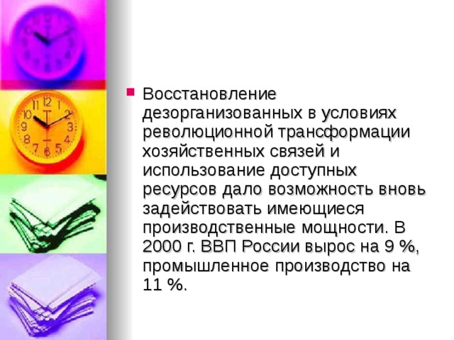 Восстановление дезорганизованных в условиях революционной трансформации хозяйственных связей и использование доступных ресурсов дало возможность вновь задействовать имеющиеся производственные мощности. В 2000 г. ВВП России вырос на 9 %, промышленное производство на 11 %.