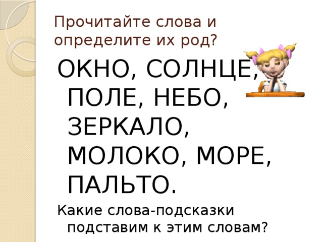 Прочитайте слова и определите их род? ОКНО, СОЛНЦЕ, ПОЛЕ, НЕБО, ЗЕРКАЛО, МОЛОКО, МОРЕ, ПАЛЬТО. Какие слова-подсказки подставим к этим словам? 