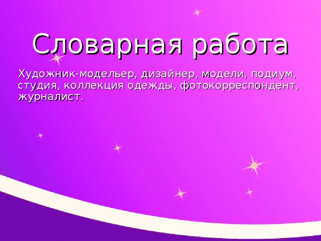 Словарная работа Художник-модельер, дизайнер, модели, подиум, студия, коллекция одежды, фотокорреспондент, журналист.