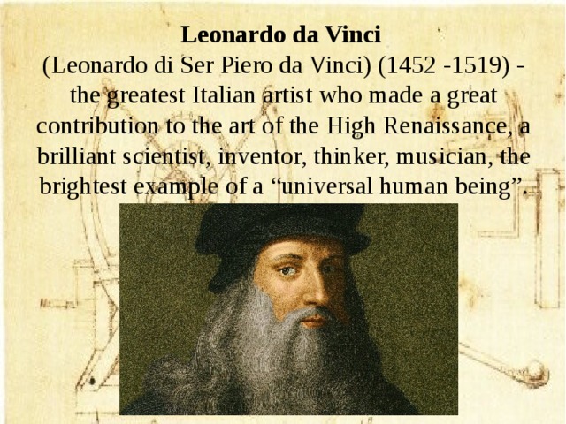 Leonardo da Vinci  (Leonardo di Ser Piero da Vinci) (1452 -1519) - the greatest Italian artist who made a great contribution to the art of the High Renaissance, a brilliant scientist, inventor, thinker, musician, the brightest example of a “universal human being”.