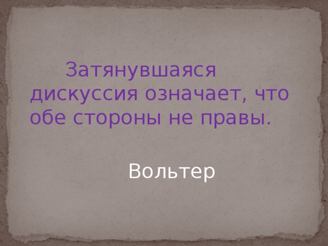 Затянувшаяся дискуссия означает, что обе стороны не правы.        Вольтер