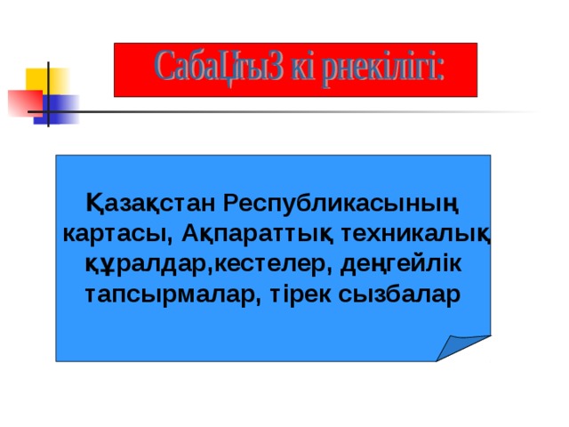 Қазақстан Республикасының  картасы, Ақпараттық техникалық  құралдар,кестелер, деңгейлік тапсырмалар, тірек сызбалар