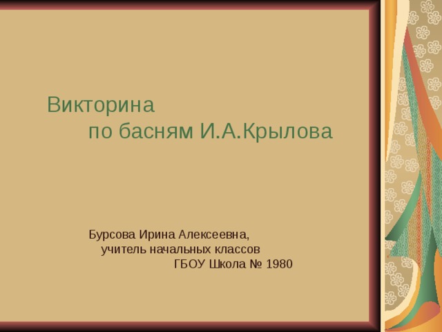 Викторина по басням И.А.Крылова Бурсова Ирина Алексеевна, учитель начальных классов ГБОУ Школа № 1980