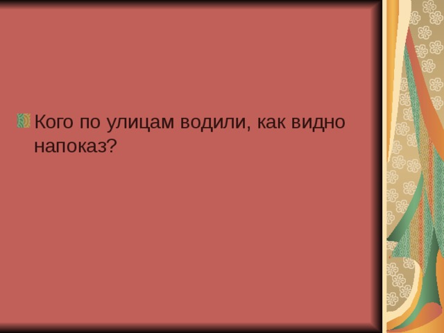 Кого по улицам водили, как видно напоказ?