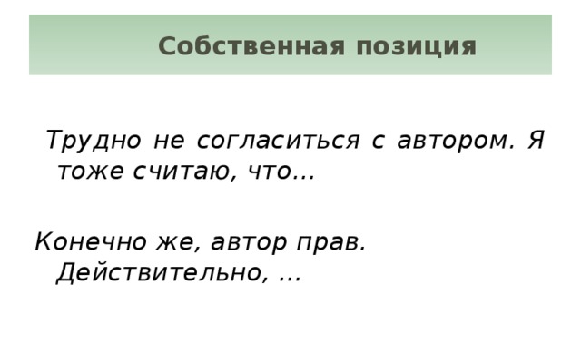 Собственная позиция  Трудно не согласиться с автором. Я тоже считаю, что… Конечно же, автор прав. Действительно, …