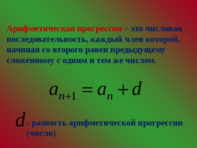 Арифметическая прогрессия – это числовая последовательность, каждый член которой, начиная со второго равен предыдущему сложенному с одним и тем же числом. - разность арифметической прогрессии (число)