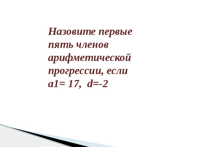 Назовите первые пять членов арифметической прогрессии, если а1= 17, d=-2