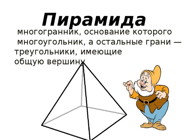   многогранник, основание которого   многоугольник, а остальные грани — треугольники, имеющие общую вершину  Пирамида