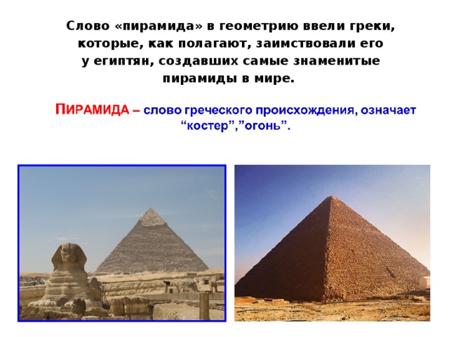 Слово «пирамида» в геометрию ввели греки, которые, как полагают, заимствовали его у египтян, создавших самые знаменитые пирамиды в мире.