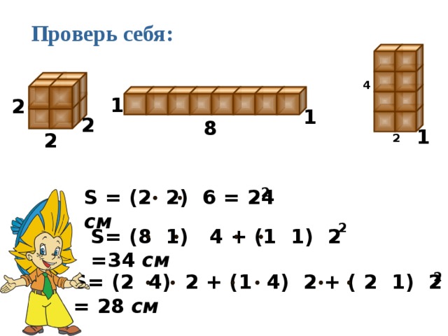 Проверь себя: 4 1 2 1 2 8 1 2 2 2 S = (2 2) 6 = 24  см 2 S= (8 1) 4 + (1 1) 2 =34  см 2 S= (2 4) 2 + (1 4) 2 + ( 2 1) 2 = 28  см