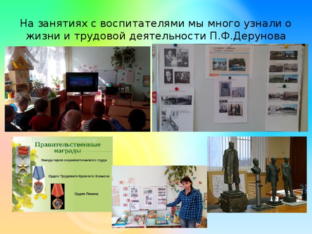 На занятиях с воспитателями мы много узнали о жизни и трудовой деятельности П.Ф.Дерунова