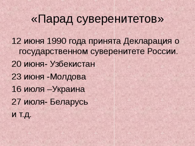 «Парад суверенитетов» 12 июня 1990 года принята Декларация о государственном суверенитете России. 20 июня- Узбекистан 23 июня -Молдова 16 июля –Украина 27 июля- Беларусь и т.д.